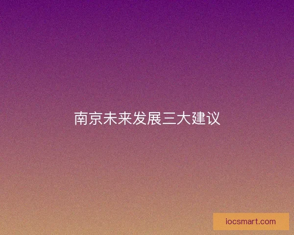 南京未来发展三大建议 南京未来发展三大建议