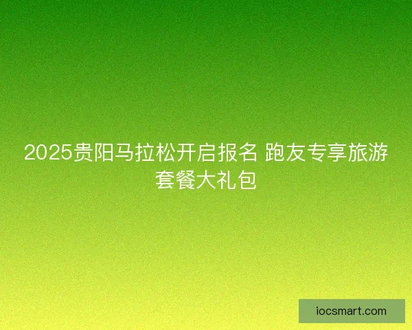 2025贵阳马拉松开启报名 跑友专享旅游套餐大礼包