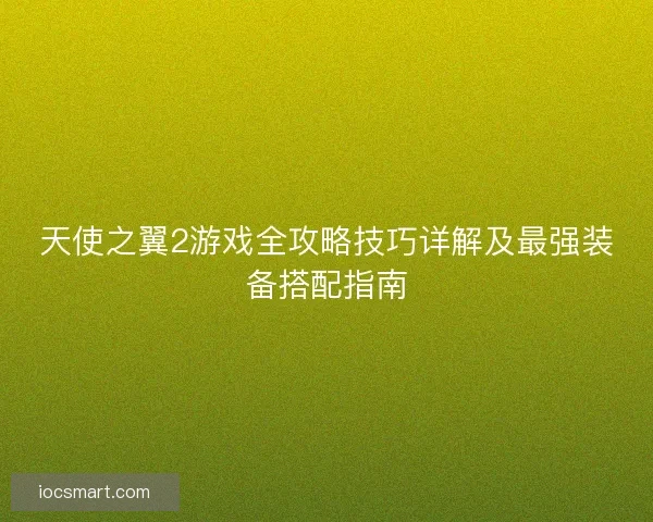 天使之翼2游戏全攻略技巧详解及最强装备搭配指南