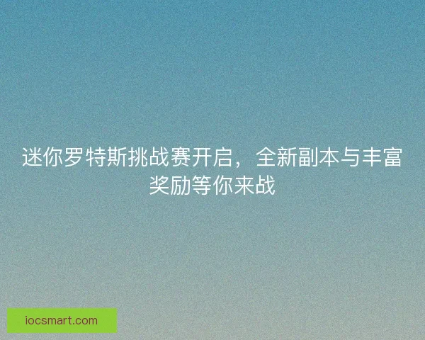 迷你罗特斯挑战赛开启，全新副本与丰富奖励等你来战