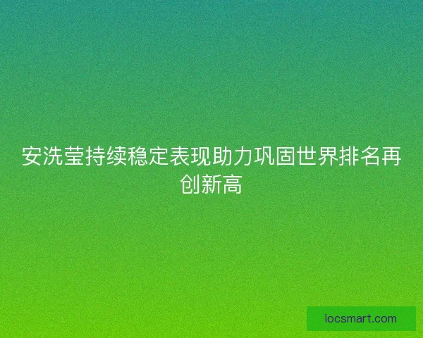 安洗莹持续稳定表现助力巩固世界排名再创新高