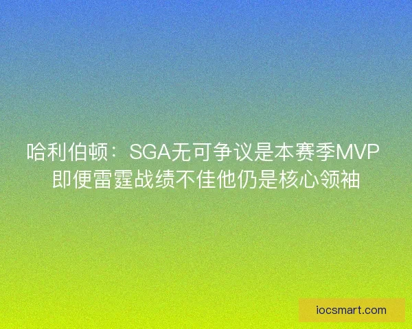 哈利伯顿:SGA无可争议是本赛季MVP 即便雷霆战绩不佳他仍是核心领袖 哈利伯顿:SGA无可争议是本赛季MVP 即便雷霆战绩不佳他仍是核心领袖