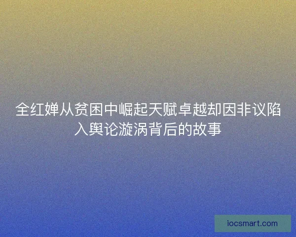 全红婵从贫困中崛起天赋卓越却因非议陷入舆论漩涡背后的故事 全红婵从贫困中崛起天赋卓越却因非议陷入舆论漩涡背后的故事